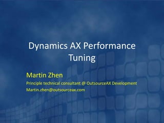 Dynamics AX Performance
         Tuning
Martin Zhen
Principle technical consultant @ OutsourceAX Development
Martin.zhen@outsourceax.com
 