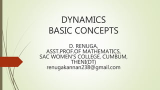 DYNAMICS
BASIC CONCEPTS
D. RENUGA,
ASST.PROF.OF MATHEMATICS,
SAC WOMEN'S COLLEGE, CUMBUM,
THENI(DT)
renugakannan238@gmail.com
 