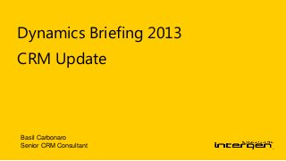 Dynamics Briefing 2013
CRM Update
Basil Carbonaro
Senior CRM Consultant
 