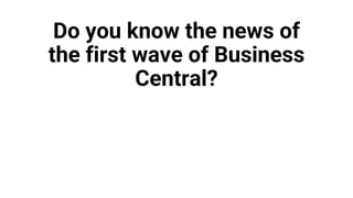 Do you know the news of
the first wave of Business
Central?
 