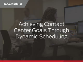 Achieving Contact
Center Goals Through
Dynamic Scheduling
 