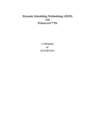 Dynamic Scheduling Methodology (DSM)
with
Primavera™ P6
A whitepaper
by
Ej (Ted) Lister
 
