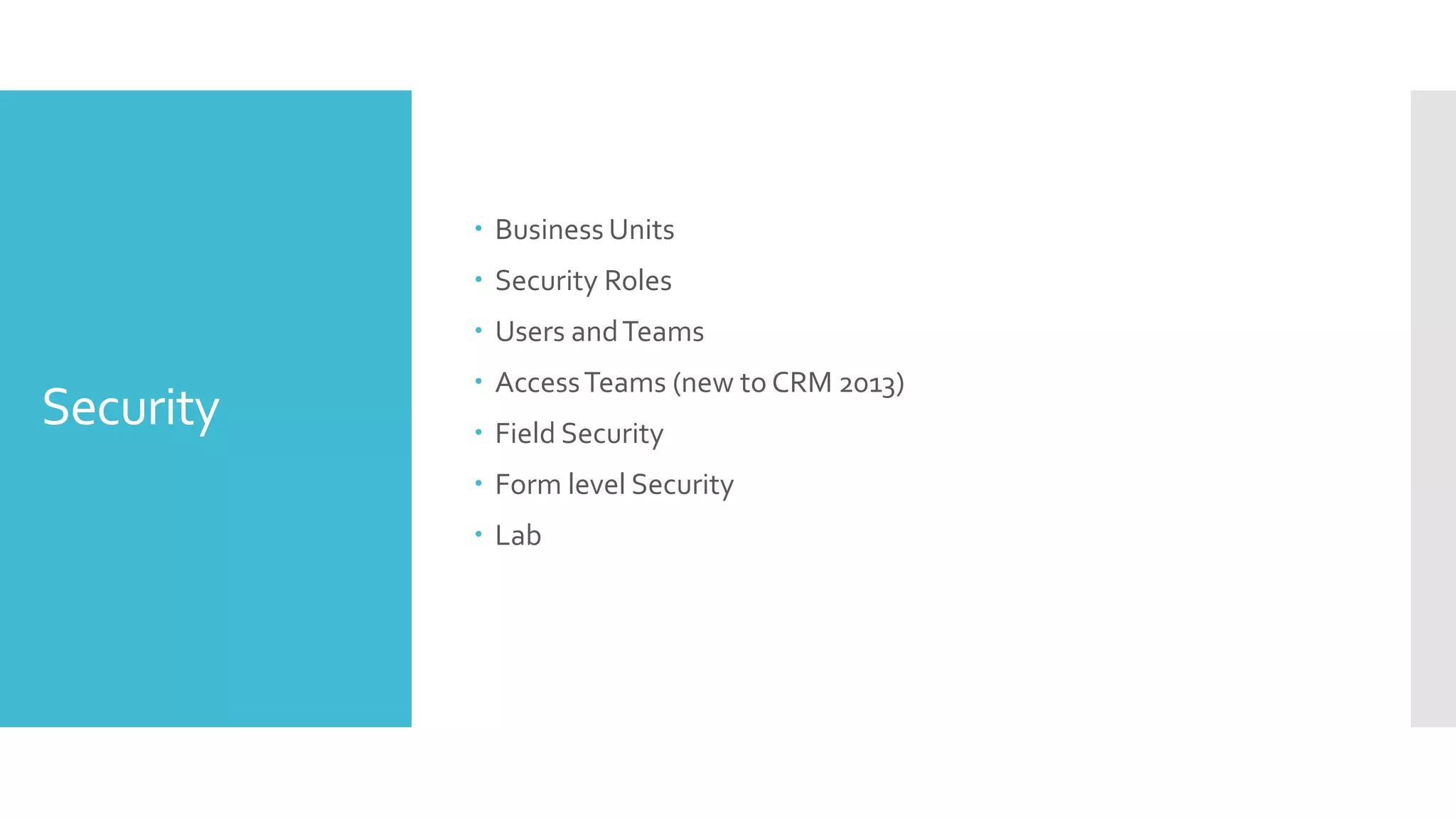 Security  Business Units  Security Roles  Users andTeams  AccessTeams (new to CRM 2013)  Field Security  Form level Security  Lab 