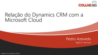 Online Conference
June 17th and 18th 2015
WWW.COLLAB365.EVENTS
Relação do Dynamics CRM com a
Microsoft Cloud
 