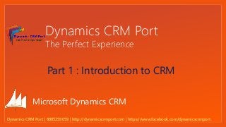 Click to edit Master text styles
Dynamics CRM Port
The Perfect Experience
Microsoft Dynamics CRM
Part 1 : Introduction to CRM
Dynamics CRM Port | 8885259059 | http://dynamicscrmport.com | https://www.facebook.com/dynamicscrmport
 