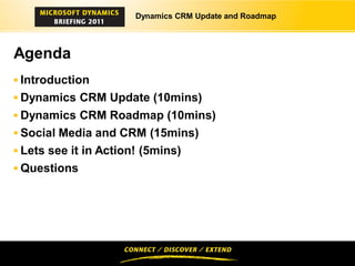 Dynamics CRM Update and Roadmap




Agenda
 Introduction
 Dynamics CRM Update (10mins)
 Dynamics CRM Roadmap (10mins)
 Social Media and CRM (15mins)
 Lets see it in Action! (5mins)
 Questions
 