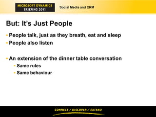 Social Media and CRM




But: It’s Just People
 People talk, just as they breath, eat and sleep
 People also listen


 An extension of the dinner table conversation
    Same rules
    Same behaviour
 
