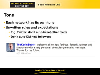 Social Media and CRM




Tone
 Each network has its own tone
 Unwritten rules and expectations
    E.g. Twitter: don’t auto-tweet other feeds
    Don’t auto-DM new followers
 