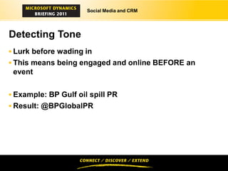 Social Media and CRM




Detecting Tone
 Lurk before wading in
 This means being engaged and online BEFORE an
 event

 Example: BP Gulf oil spill PR
 Result: @BPGlobalPR
 