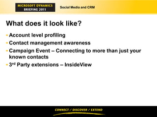 Social Media and CRM




What does it look like?
 Account level profiling
 Contact management awareness
 Campaign Event – Connecting to more than just your
  known contacts
 3rd Party extensions – InsideView
 