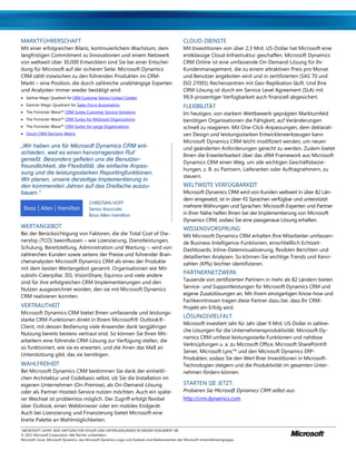 MARKTFÜHRERSCHAFT                                                                                 CLOUD-DIENSTE
Mit einer erfolgreichen Bilanz, kontinuierlichem Wachstum, dem                                    Mit Investitionen von über 2,3 Mrd. US-Dollar hat Microsoft eine
langfristigen Commitment zu Innovationen und einem Netzwerk                                       erstklassige Cloud-Infrastruktur geschaffen. Microsoft Dynamics
von weltweit über 30.000 Entwicklern sind Sie bei einer Entschei-                                 CRM Online ist eine umfassende On-Demand-Lösung für Ihr
dung für Microsoft auf der sicheren Seite. Microsoft Dynamics                                     Kundenmanagement, die zu einem attraktiven Preis pro Monat
CRM zählt inzwischen zu den führenden Produkten im CRM-                                           und Benutzer angeboten wird und in zertifizierten (SAS 70 und
Markt – eine Position, die durch zahlreiche unabhängige Experten                                  ISO 27001) Rechenzentren mit Geo-Replikation läuft. Und Ihre
und Analysten immer wieder bestätigt wird:                                                        CRM-Lösung ist durch ein Service Level Agreement (SLA) mit
 Gartner Magic Quadrant for CRM Customer Service Contact Centers                                 99,9-prozentiger Verfügbarkeit auch finanziell abgesichert.
 Gartner Magic Quadrant for Sales Force Automation                                               FLEXIBILITÄT
 The Forrester Wave™ CRM Suites Customer Service Solutions                                       Im heutigen, von starkem Wettbewerb geprägten Marktumfeld
 The Forrester Wave™ CRM Suites for Midsized Organizations                                       benötigen Organisationen die Fähigkeit, auf Veränderungen
 The Forrester Wave™ CRM Suites for Large Organizations                                          schnell zu reagieren. Mit One-Click-Anpassungen, dem deklarati-
 Ovum CRM Decision Matrix                                                                        ven Design und leistungsstarken Entwicklerwerkzeugen kann
                                                                                                  Microsoft Dynamics CRM leicht modifiziert werden, um neuen
„Wir haben uns für Microsoft Dynamics CRM ent-                                                    und geänderten Anforderungen gerecht zu werden. Zudem bietet
schieden, weil es einen hervorragenden Ruf                                                        Ihnen die Erweiterbarkeit über das xRM Framework aus Microsoft
genießt. Besonders gefielen uns die Benutzer-
                                                                                                  Dynamics CRM einen Weg, um alle wichtigen Geschäftsbezie-
freundlichkeit, die Flexibilität, die einfache Anpas-
                                                                                                  hungen, z. B. zu Partnern, Lieferanten oder Auftragnehmern, zu
sung und die leistungsstarken Reportingfunktionen.
                                                                                                  steuern.
Wir planen, unsere derzeitige Implementierung in
den kommenden Jahren auf das Dreifache auszu-                                                     WELTWEITE VERFÜGBARKEIT
bauen.“                                                                                           Microsoft Dynamics CRM wird von Kunden weltweit in über 82 Län-
                                                                                                  dern eingesetzt, ist in über 41 Sprachen verfügbar und unterstützt
                                         CHRISTIAN HOFF
                                                                                                  mehrere Währungen und Sprachen. Microsoft-Experten und Partner
                                         Senior Associate
                                         Booz Allen Hamilton                                      in Ihrer Nähe helfen Ihnen bei der Implementierung von Microsoft
                                                                                                  Dynamics CRM, sodass Sie eine passgenaue Lösung erhalten.
WERTANGEBOT                                                                                       WISSENSVORSPRUNG
Bei der Berücksichtigung von Faktoren, die die Total Cost of Ow-                                  Mit Microsoft Dynamics CRM erhalten Ihre Mitarbeiter umfassen-
nership (TCO) beeinflussen – wie Lizenzierung, Dienstleistungen,                                  de Business-Intelligence-Funktionen, einschließlich Echtzeit-
Schulung, Bereitstellung, Administration und Wartung –, wird von                                  Dashboards, Inline-Datenvisualisierung, flexiblen Berichten und
zahlreichen Kunden sowie seitens der Presse und führender Bran-                                   detaillierten Analysen. So können Sie wichtige Trends und Kenn-
chenanalysten Microsoft Dynamics CRM als eines der Produkte                                       zahlen (KPIs) leichter identifizieren.
mit dem besten Wertangebot genannt. Organisationen wie Mit-
subishi-Caterpillar, ISS, VisionShare, Equinox und viele andere
                                                                                                  PARTNERNETZWERK
                                                                                                  Tausende von zertifizierten Partnern in mehr als 82 Ländern bieten
sind für ihre erfolgreichen CRM-Implementierungen und den
                                                                                                  Service- und Supportleistungen für Microsoft Dynamics CRM und
Nutzen ausgezeichnet worden, den sie mit Microsoft Dynamics
                                                                                                  eigene Zusatzlösungen an. Mit ihrem einzigartigen Know-how und
CRM realisieren konnten.
                                                                                                  Fachkenntnissen tragen diese Partner dazu bei, dass Ihr CRM-
VERTRAUTHEIT                                                                                      Projekt ein Erfolg wird.
Microsoft Dynamics CRM bietet Ihnen umfassende und leistungs-
                                                                                                  LÖSUNGSVIELFALT
starke CRM-Funktionen direkt in Ihrem Microsoft® Outlook®-
                                                                                                  Microsoft investiert Jahr für Jahr über 9 Mrd. US-Dollar in zahlrei-
Client, mit dessen Bedienung viele Anwender dank langjähriger
                                                                                                  che Lösungen für die Unternehmensproduktivität. Microsoft Dy-
Nutzung bereits bestens vertraut sind. So können Sie Ihren Mit-
                                                                                                  namics CRM umfasst leistungsstarke Funktionen und nahtlose
arbeitern eine führende CRM-Lösung zur Verfügung stellen, die
                                                                                                  Verknüpfungen u. a. zu Microsoft Office, Microsoft SharePoint®
so funktioniert, wie sie es erwarten, und die ihnen das Maß an
                                                                                                  Server, Microsoft Lync™ und den Microsoft Dynamics ERP-
Unterstützung gibt, das sie benötigen.
                                                                                                  Produkten, sodass Sie den Wert Ihrer Investitionen in Microsoft-
WAHLFREIHEIT                                                                                      Technologien steigern und die Produktivität im gesamten Unter-
Bei Microsoft Dynamics CRM bestimmen Sie dank der einheitli-                                      nehmen fördern können.
chen Architektur und Codebasis selbst, ob Sie die Installation im
eigenen Unternehmen (On-Premise), als On-Demand-Lösung                                            STARTEN SIE JETZT:
oder als Partner-Hosted-Service nutzen möchten. Auch ein späte-                                   Probieren Sie Microsoft Dynamics CRM selbst aus:
rer Wechsel ist problemlos möglich. Der Zugriff erfolgt flexibel                                  http://crm.dynamics.com
über Outlook, einen Webbrowser oder ein mobiles Endgerät.
Auch bei Lizenzierung und Finanzierung bietet Microsoft eine
breite Palette an Wahlmöglichkeiten.
MICROSOFT LEHNT JEDE HAFTUNG FÜR FEHLER UND UNTERLASSUNGEN IN DIESEM DOKUMENT AB.
© 2011 Microsoft Corporation. Alle Rechte vorbehalten.
Microsoft, Excel, Microsoft Dynamics, das Microsoft Dynamics-Logo und Outlook sind Markenzeichen der Microsoft-Unternehmensgruppe.
 