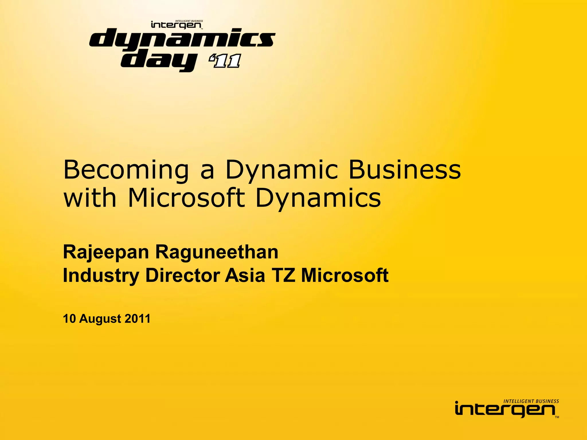 Becoming a Dynamic Business
with Microsoft Dynamics
Rajeepan Raguneethan
Industry Director Asia TZ Microsoft

10 August 2011
 