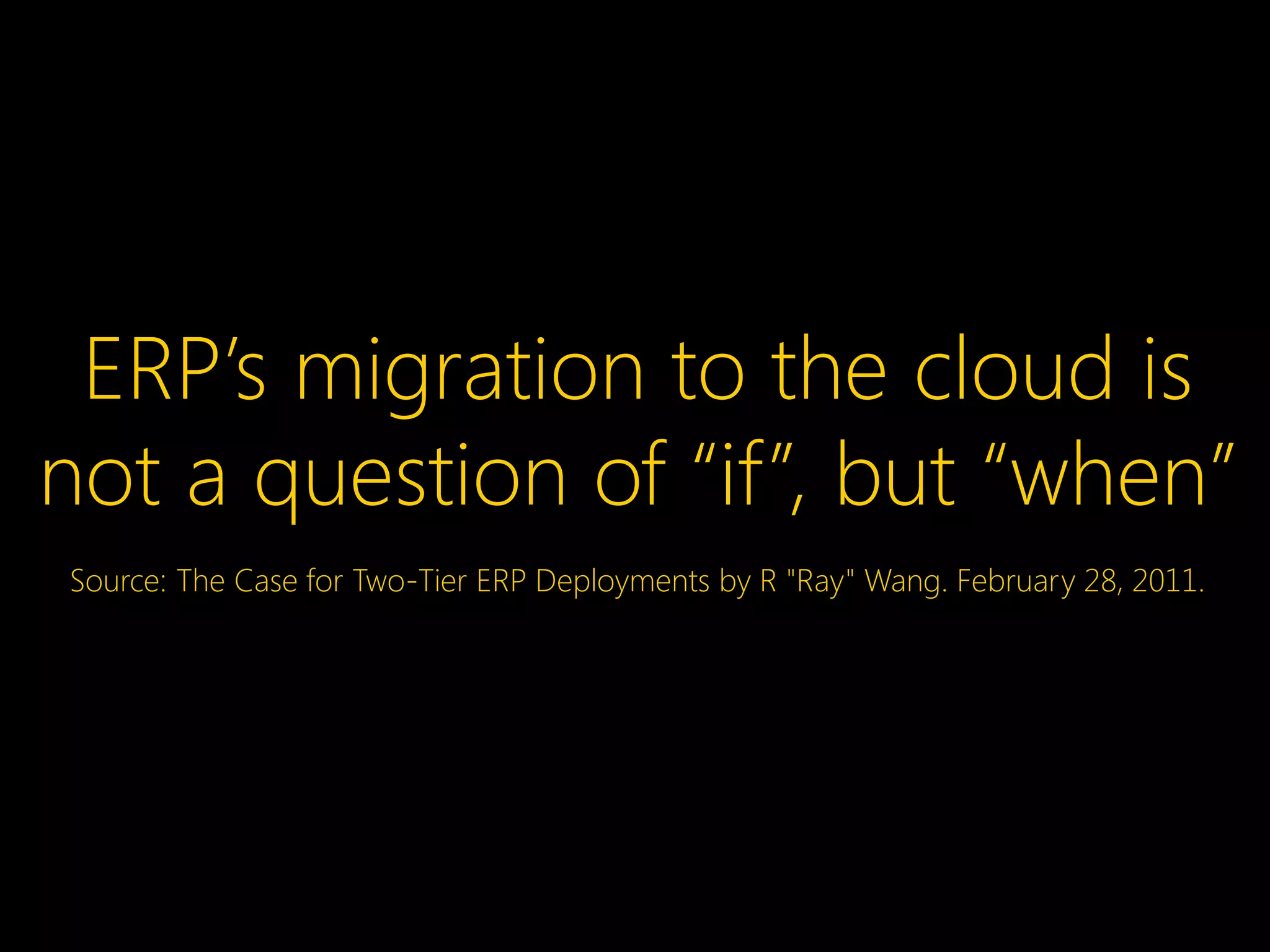 ERP’s migration to the cloud is
not a question of “if”, but “when”
Source: The Case for Two-Tier ERP Deployments by R "Ray" Wang. February 28, 2011.
 