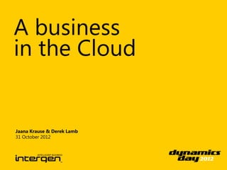 A business
in the Cloud


Jaana Krause & Derek Lamb
31 October 2012
 