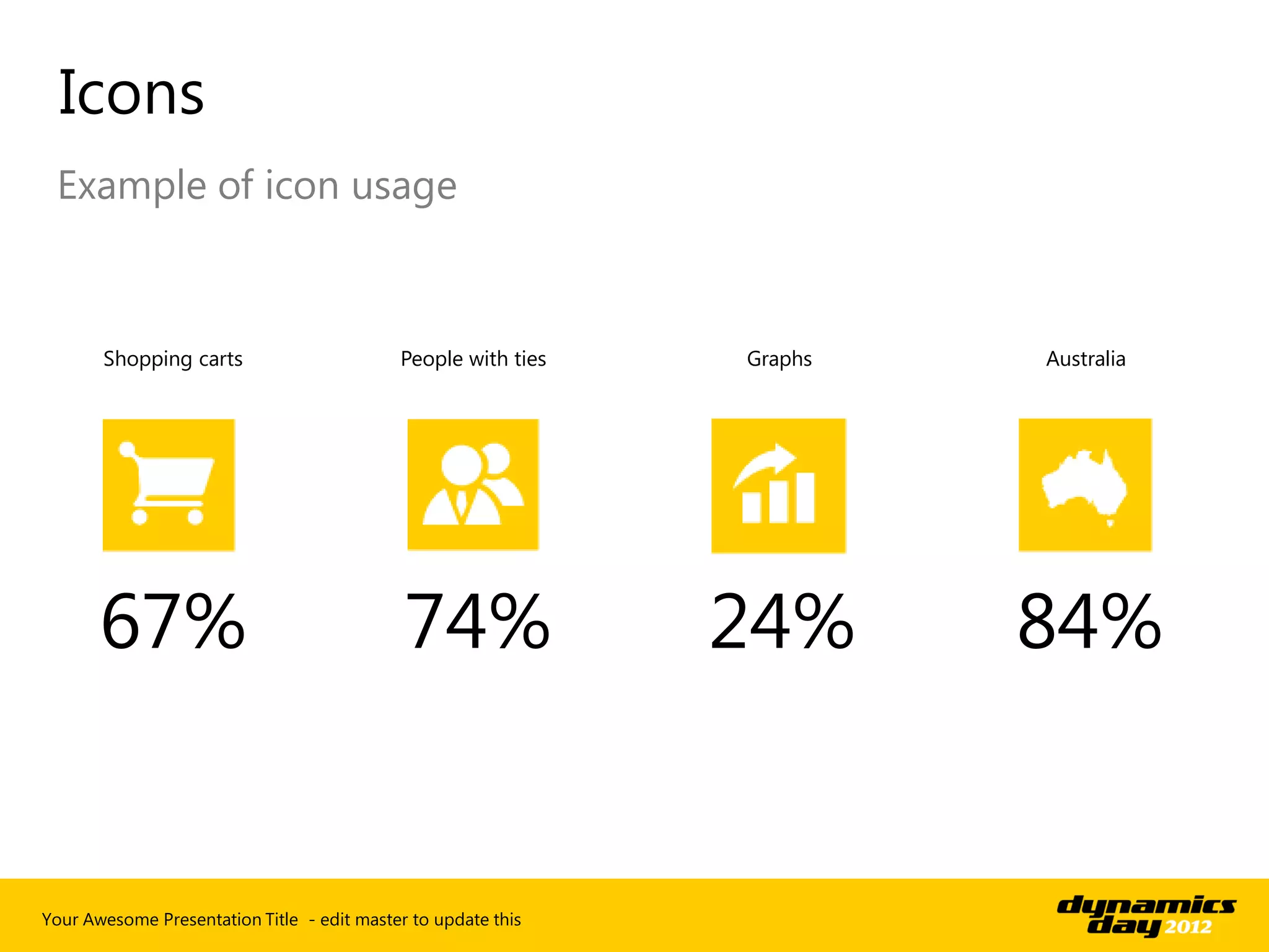 Icons
 Example of icon usage



       Shopping carts                       People with ties   Graphs   Australia




       67%                                   74%               24%      84%


Your Awesome Presentation Title - edit master to update this
 