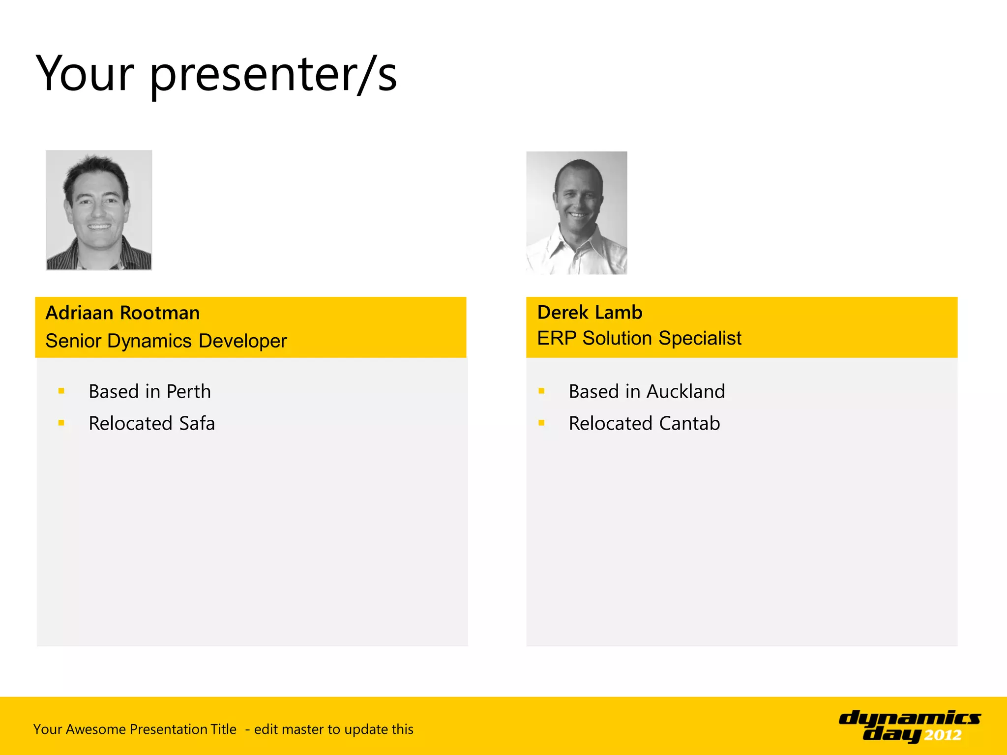 Your presenter/s



 Adriaan Rootman                                               Derek Lamb
 Senior Dynamics Developer                                     ERP Solution Specialist

       Based in Perth                                            Based in Auckland
       Relocated Safa                                            Relocated Cantab




Your Awesome Presentation Title - edit master to update this
 