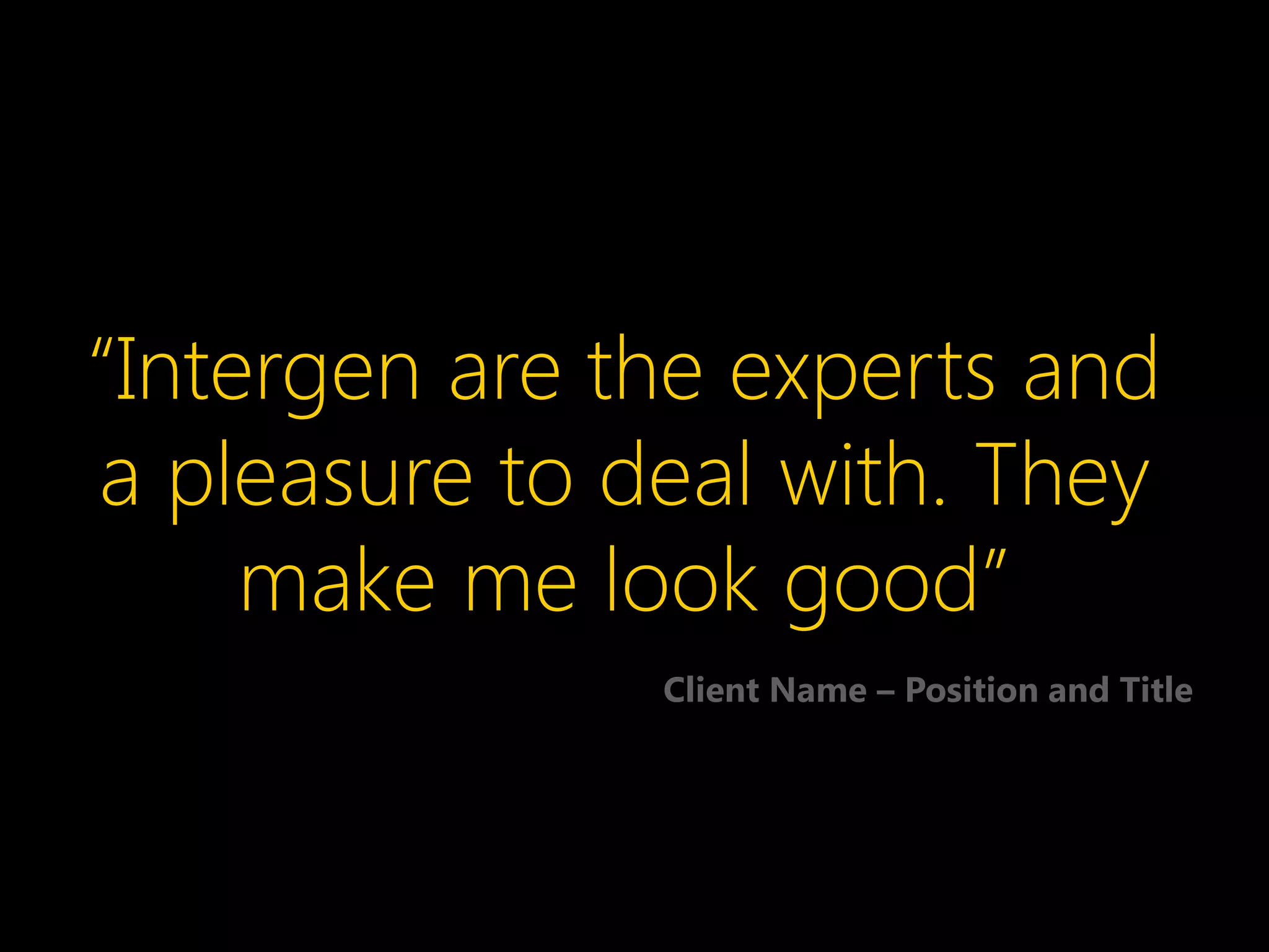 “Intergen are the experts and
a pleasure to deal with. They
     make me look good”
               Client Name – Position and Title
 