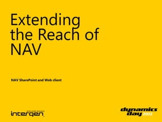 Extending
the Reach of
NAV
NAV SharePoint and Web client
 
