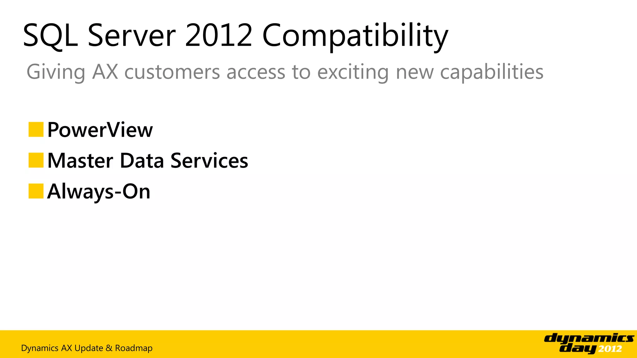 SQL Server 2012 Compatibility
 Giving AX customers access to exciting new capabilities

 ■PowerView
 ■Master Data Services
 ■Always-On




Dynamics AX Update & Roadmap
 