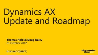 Dynamics AX
Update and Roadmap
Thomas Hald & Doug Daley
31 October 2012
 