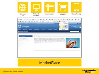 Web Front   NAV and      Customisable   B2B/B2C   Mobile Friendly
                           End       The Web




                                               MarketPlace

Dynamics NAV Vertical Solutions
 