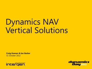 Dynamics NAV
Vertical Solutions

Craig Keenan & Ian Barker
31 October 2012
 