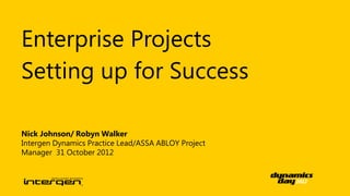 Enterprise Projects
Setting up for Success

Nick Johnson/ Robyn Walker
Intergen Dynamics Practice Lead/ASSA ABLOY Project
Manager 31 October 2012
 