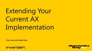 Extending Your
Current AX
Implementation
Tony Young and Douglas Daley
 