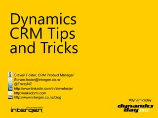 Dynamics
CRM Tips
and Tricks
Steven Foster, CRM Product Manager
Steven.foster@intergen.co.nz
@FozzyNZ
http://www.linkedin.com/in/stevefoster
http://nakedcrm.com
http://www.intergen.co.nz/blog
                                         #dynamicsday
 