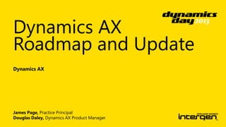 Dynamics AX
Roadmap and Update
Dynamics AX

James Page, Practice Principal
Douglas Daley, Dynamics AX Product Manager

 