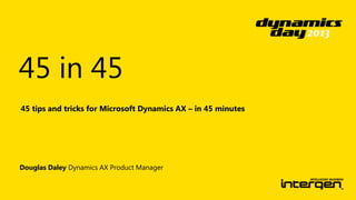 45 in 45
45 tips and tricks for Microsoft Dynamics AX – in 45 minutes

Douglas Daley Dynamics AX Product Manager

 