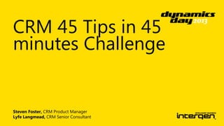CRM 45 Tips in 45
minutes Challenge

Steven Foster, CRM Product Manager
Lyfe Langmead, CRM Senior Consultant

 