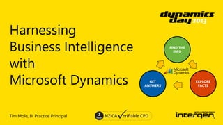 Harnessing
Business Intelligence
with
Microsoft Dynamics
Tim Mole, BI Practice Principal

FIND THE
INFO

GET
ANSWERS

EXPLORE
FACTS

 