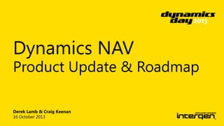 Dynamics NAV

Product Update & Roadmap
Derek Lamb & Craig Keenan
16 October 2013

 