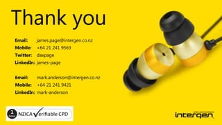 Thank you
Email:

james.page@intergen.co.nz

Mobile:

+64 21 241 9563

Twitter:

daxpage

LinkedIn: james-page
Email:

mark.anderson@intergen.co.nz

Mobile:

+64 21 241 9421

LinkedIn: mark-anderson

 