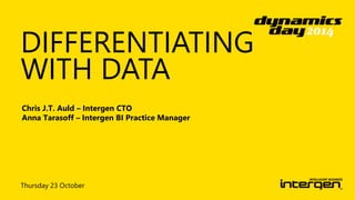 DIFFERENTIATING 
WITH DATA 
Chris J.T. Auld – Intergen CTO 
Anna Tarasoff – Intergen BI Practice Manager 
Thursday 23 October 
 