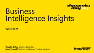 Business 
Intelligence Insights 
Dynamics AX 
Douglas Daley, Solution Specialist 
Anna Tarasoff, Business Intelligence Practice Manager 
 