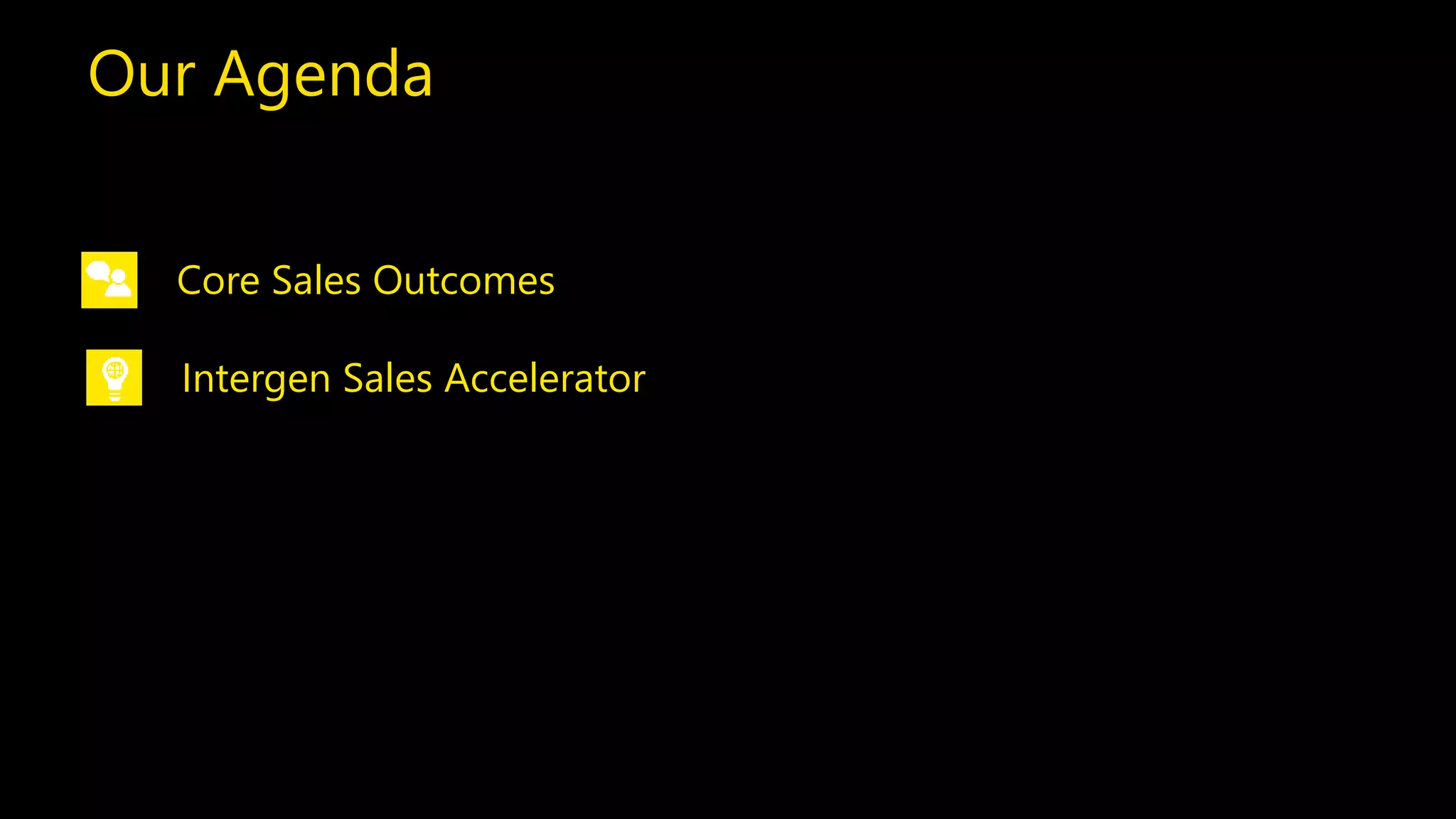 Our Agenda 
Core Sales Outcomes 
Intergen Sales Accelerator 
 
