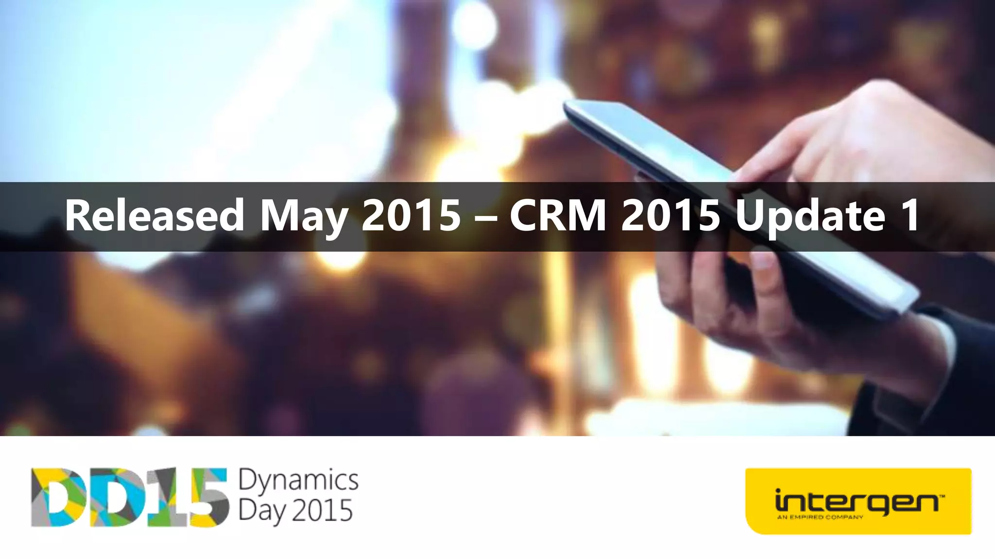 Released May 2015 – CRM 2015 Update 1
 