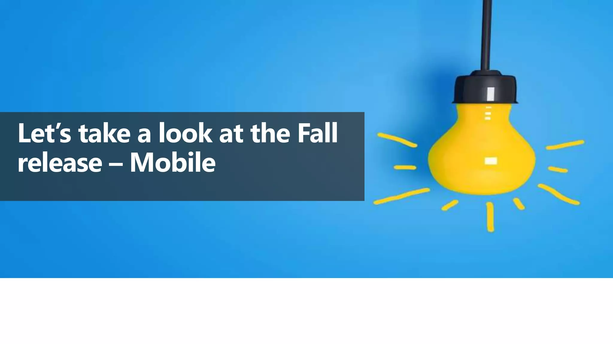 Let’s take a look at the Fall
release – Mobile
 