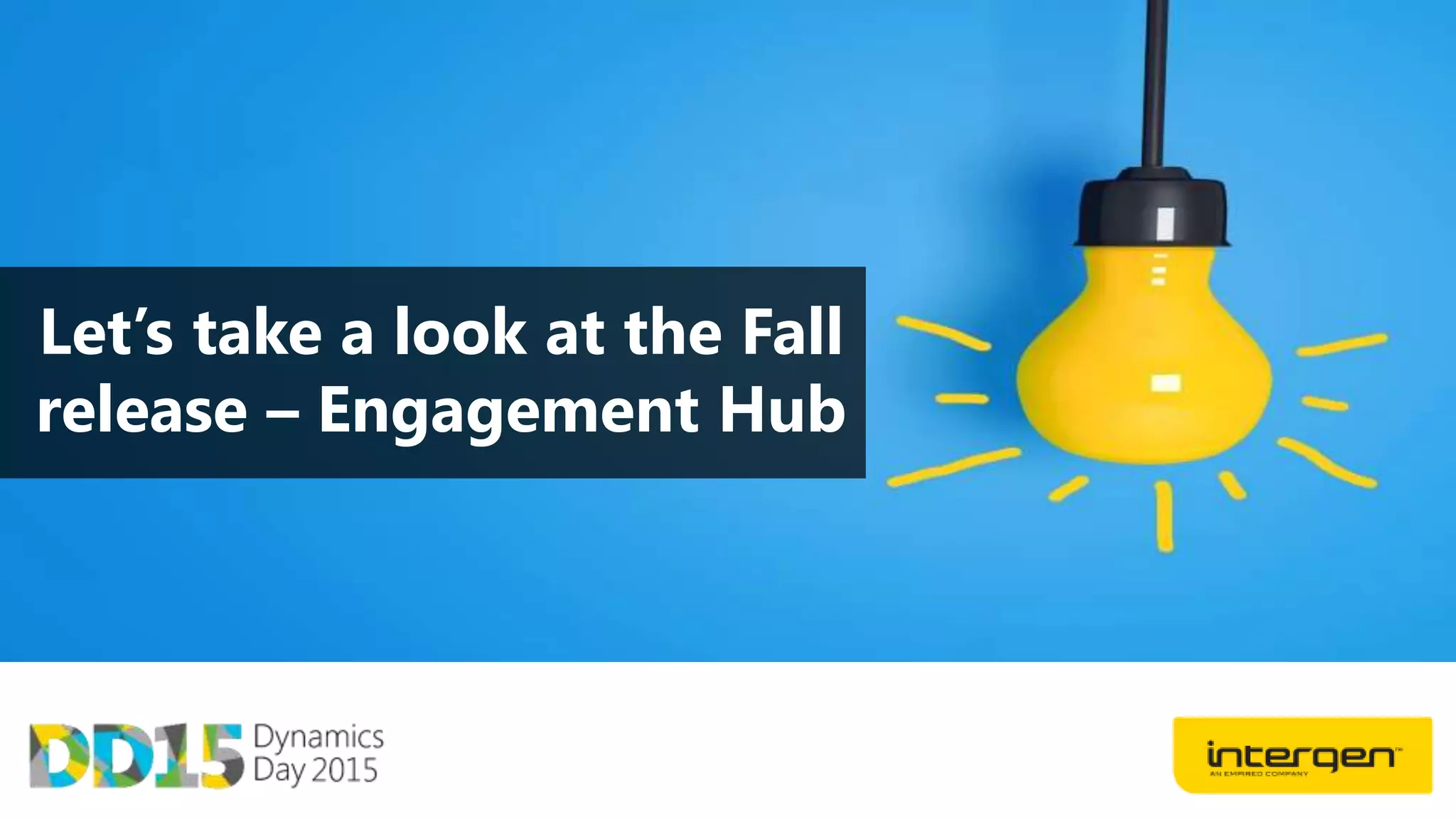 Let’s take a look at the Fall
release – Engagement Hub
 