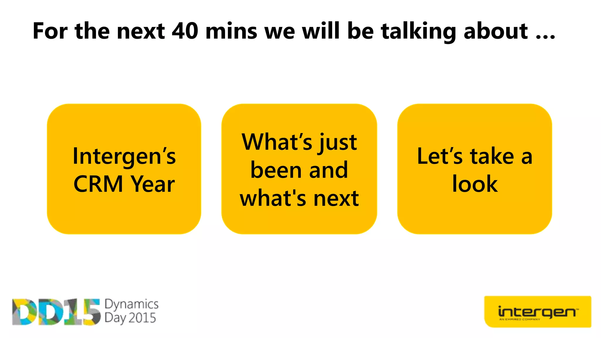 For the next 40 mins we will be talking about …
Intergen’s
CRM Year
What’s just
been and
what's next
Let’s take a
look
 