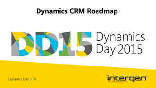 Dynamics Day 2015
Dynamics CRM Roadmap
 