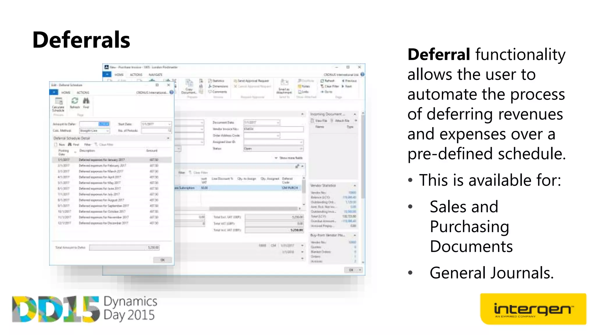 Deferrals
Deferral functionality
allows the user to
automate the process
of deferring revenues
and expenses over a
pre-defined schedule.
• This is available for:
• Sales and
Purchasing
Documents
• General Journals.
 