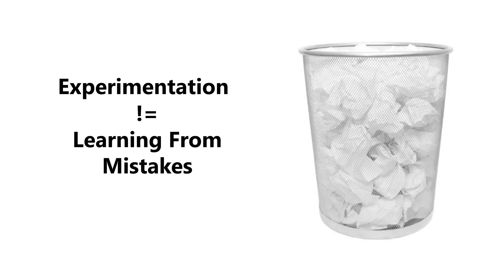 Experimentation
!=
Learning From
Mistakes
 