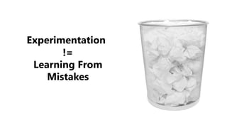 Experimentation
!=
Learning From
Mistakes
 