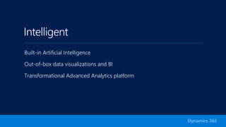 Intelligent
Built-in Artificial Intelligence
Out-of-box data visualizations and BI
Transformational Advanced Analytics platform
Dynamics 365
 