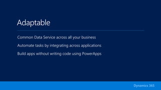 Adaptable
Common Data Service across all your business
Automate tasks by integrating across applications
Build apps without writing code using PowerApps
Dynamics 365
 