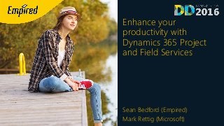 Enhance your
productivity with
Dynamics 365 Project
and Field Services
Sean Bedford (Empired)
Mark Rettig (Microsoft)
 