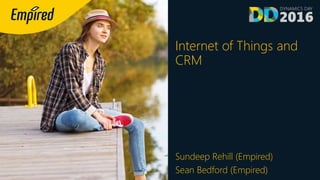Internet of Things and
CRM
Sundeep Rehill (Empired)
Sean Bedford (Empired)
 
